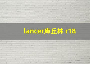 lancer库丘林 r18